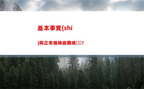 基本事實(shí)與正常邏輯很難嗎？(基本事實(shí)與正常邏輯有什么區(qū)別)
